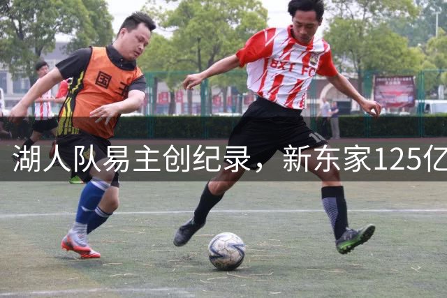 湖人队易主创纪录，新东家125亿美元接手